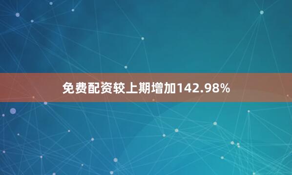 免费配资较上期增加142.98%