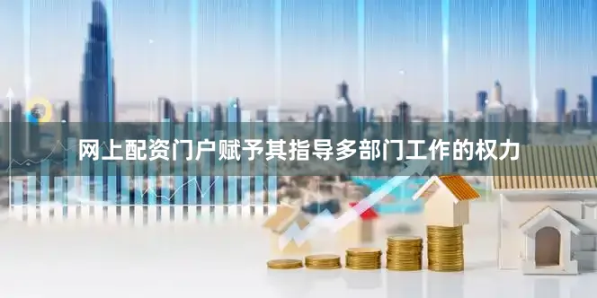 网上配资门户赋予其指导多部门工作的权力