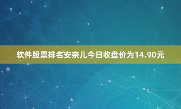 软件股票排名安奈儿今日收盘价为14.90元
