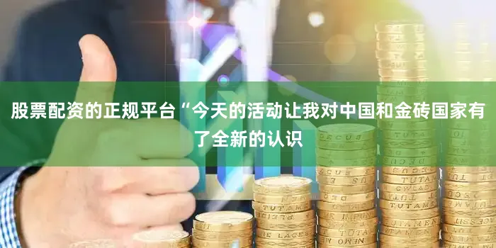 股票配资的正规平台“今天的活动让我对中国和金砖国家有了全新的认识