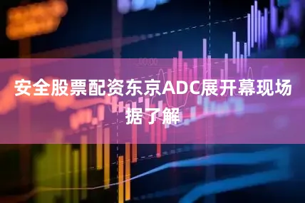 安全股票配资东京ADC展开幕现场据了解
