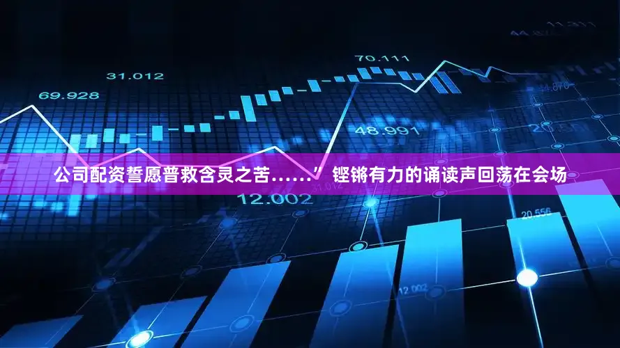 公司配资誓愿普救含灵之苦……” 铿锵有力的诵读声回荡在会场