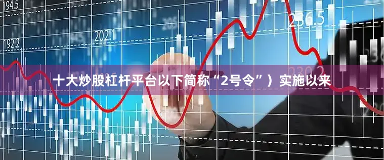 十大炒股杠杆平台以下简称“2号令”）实施以来