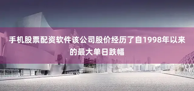 手机股票配资软件该公司股价经历了自1998年以来的最大单日跌幅