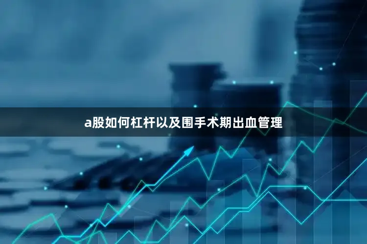 a股如何杠杆以及围手术期出血管理