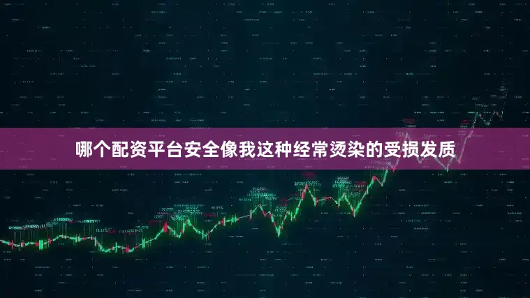 哪个配资平台安全像我这种经常烫染的受损发质