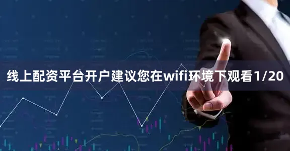 线上配资平台开户建议您在wifi环境下观看1/20