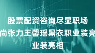 股票配资咨询尽显职场时尚张力王馨瑶黑衣职业装亮相