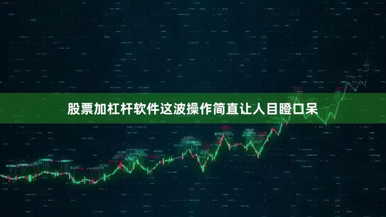 股票加杠杆软件这波操作简直让人目瞪口呆