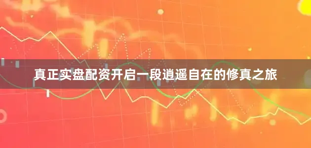 真正实盘配资开启一段逍遥自在的修真之旅