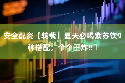 安全配资【转载】夏天必喝紫苏饮9种搭配，个个王炸‼️