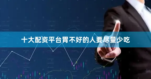 十大配资平台胃不好的人要尽量少吃
