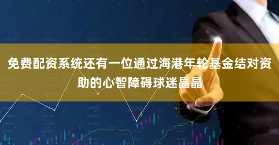 免费配资系统还有一位通过海港年轮基金结对资助的心智障碍球迷晶晶