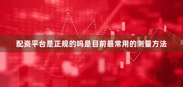 配资平台是正规的吗是目前最常用的测量方法