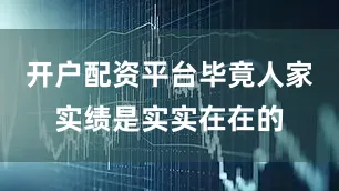 开户配资平台毕竟人家实绩是实实在在的