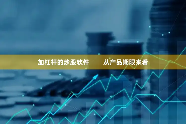 加杠杆的炒股软件        从产品期限来看