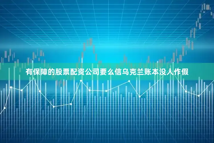 有保障的股票配资公司要么信乌克兰账本没人作假