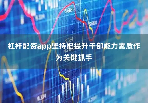 杠杆配资app坚持把提升干部能力素质作为关键抓手