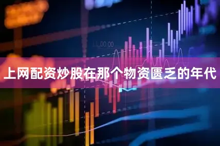 上网配资炒股在那个物资匮乏的年代