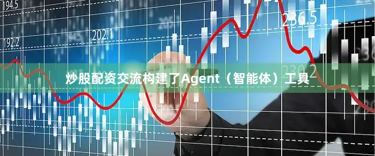炒股配资交流构建了Agent（智能体）工具