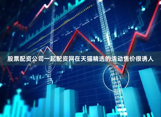 股票配资公司一起配资网在天猫精选的活动售价很诱人