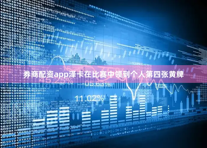券商配资app泽卡在比赛中领到个人第四张黄牌