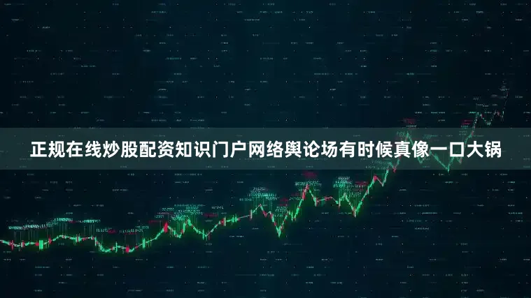 正规在线炒股配资知识门户网络舆论场有时候真像一口大锅