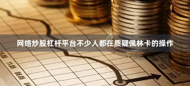网络炒股杠杆平台不少人都在质疑佩林卡的操作