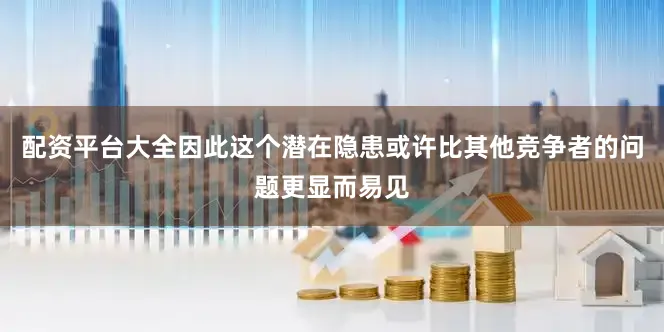 配资平台大全因此这个潜在隐患或许比其他竞争者的问题更显而易见