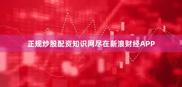 正规炒股配资知识网尽在新浪财经APP