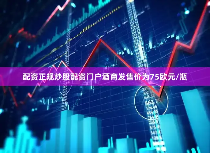 配资正规炒股配资门户酒商发售价为75欧元/瓶