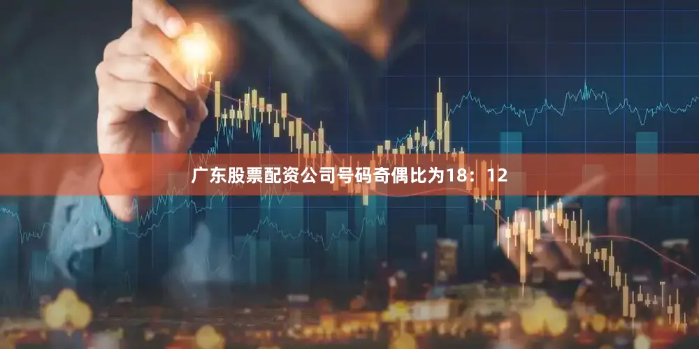 广东股票配资公司号码奇偶比为18：12