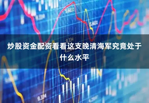 炒股资金配资看看这支晚清海军究竟处于什么水平